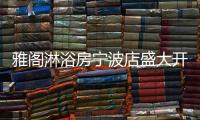 雅阁淋浴房宁波店盛大开业
，达芬奇系列燿世首发