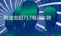 雅迪发起717电动车骑行节，66国同步举行