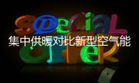 集中供暖对比新型空气能热泵供暖
，有哪些区别?