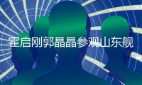 霍启刚郭晶晶参观山东舰：体验枪械操作