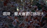 霜降，看大唐宫灯饰与大自然共同谱写的诗意画卷