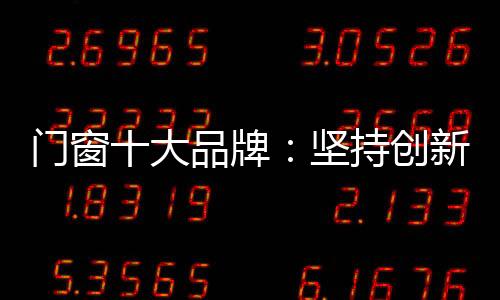 很多门窗品牌已经认识到这点