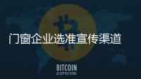 门窗企业选准宣传渠道 让消费者成为宣传者
