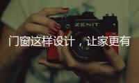 门窗这样设计	
�，让家更有格调