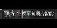 门锁行业领军者顶吉智能锁荣登央视，好评如潮