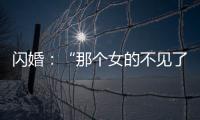 闪婚：“那个女的不见了”