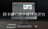 阿卡暖心送水被球迷评为最温暖瞬间
，西西与巴多萨首轮出局后分手