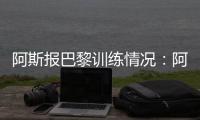 阿斯报巴黎训练情况�：阿什拉夫	
、法比安
、金彭贝缺席训练