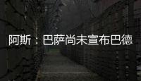阿斯
	：巴萨尚未宣布巴德吉的签约�
，球员进入一线队还是预备队未知