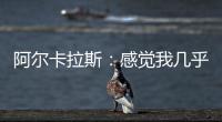 阿尔卡拉斯：感觉我几乎每周都在向辛纳表示祝贺