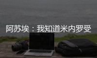 阿苏埃	：我知道米内罗受伤带来了影响，希望尽快给球队带来帮助