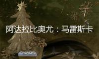 阿达拉比奥尤：马雷斯卡很注意给我们安排休息，佩德罗已完全融入