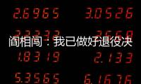 阎相闯：我已做好退役决定
，接下来希望留在大连英博俱乐部
