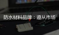防水材料品牌：遵从市场发展 抓住销量源头