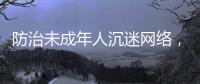 防治未成年人沉迷网络，国务院制定了一部法规