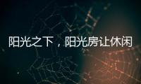 阳光之下
，阳光房让休闲生活更有春天气息