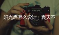 阳光房怎么设计，夏天不热?