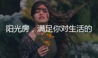 阳光房
，满足你对生活的所有想象
