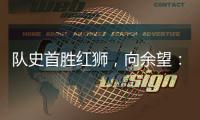 队史首胜红狮
，向余望	：我们迈过了这个坎
�，非常开心