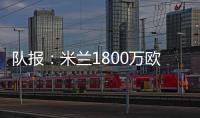 队报：米兰1800万欧再次报价22岁右后卫盖拉