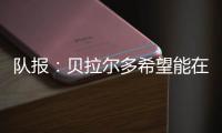 队报
：贝拉尔多希望能在重要比赛获更多出场，盼今夏离开巴黎