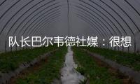队长巴尔韦德社媒
：很想赢得世俱杯 荣幸能和魔笛&巴斯克斯共事