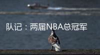 队记：两届NBA总冠军成员詹姆斯