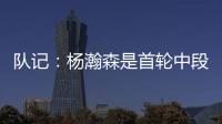 队记：杨瀚森是首轮中段上限最高的新秀之一 开拓者押宝这次能中