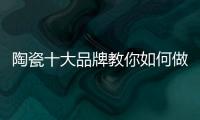 陶瓷十大品牌教你如何做到与经销商共赢！