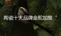 陶瓷十大品牌金舵加推“本色”新品，营造家居质感新体验