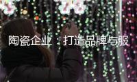 陶瓷企业：打造品牌与服务亲和力