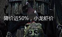降价近50%

	，小龙虾价格走低倒逼产业升级