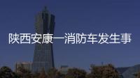 陕西安康一消防车发生事故，致5死1伤