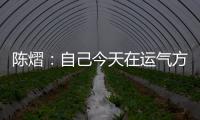 陈熠：自己今天在运气方面好一些，决赛以拼对方的心态去准备比赛
