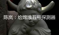 陈岚
：给嫦娥五号探测器配上“手机”
