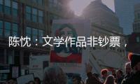 陈忱：文学作品非钞票，创作何须尽倾世
？