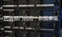药监部门回应一款国家集采药不符合要求
：该药品尚未开展集采供货