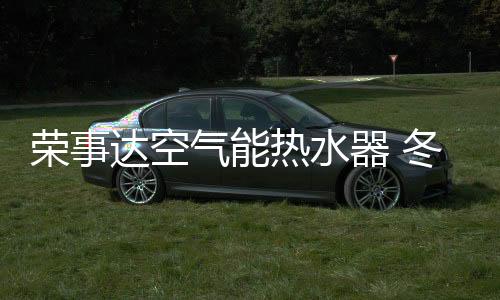 自动防冻、荣事热水节能环保