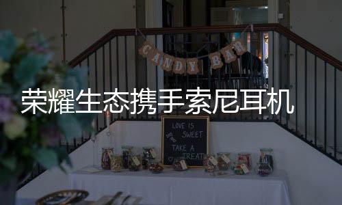 更智索尼耳机与荣耀互联后