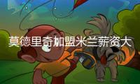 莫德里奇加盟米兰薪资大幅下降，但仍选择接受挑战