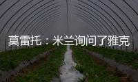 莫雷托：米兰询问了雅克松的情况，并接触了马特塔经纪人