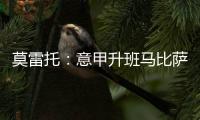 莫雷托：意甲升班马比萨想要引进国米20岁中场阿金桑米罗