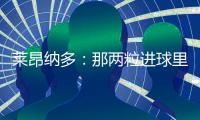 莱昂纳多：那两粒进球里，藏着70天的祈祷
！
