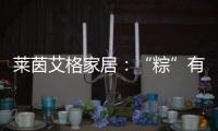 莱茵艾格家居�：“粽”有百般险阻，也要来你身边!