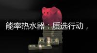 能率热水器	：质选行动，礼遇百城