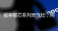 能率智芯系列燃气灶
，用心守护厨房健康安全