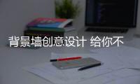 背景墙创意设计 给你不一样的生活