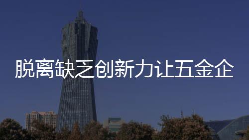 业停五金企业缺乏创造力