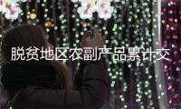 脱贫地区农副产品累计交易额突破400亿元
