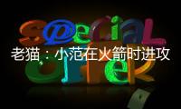 老猫�：小范在火箭时进攻只磨阵地限制了我们发挥 管理也过于严格
